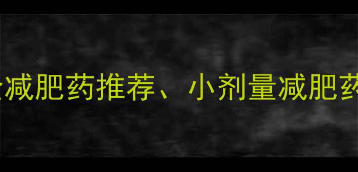 图片 核心布局减肥药副作用、安全减肥药推荐、小剂量减肥药对比、正规减肥药选购技巧2