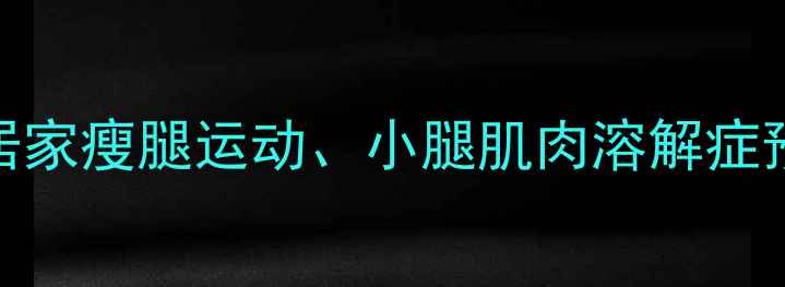 图片 核心男生小腿减肥、居家瘦腿运动、小腿肌肉溶解症预防、无器械训练计划