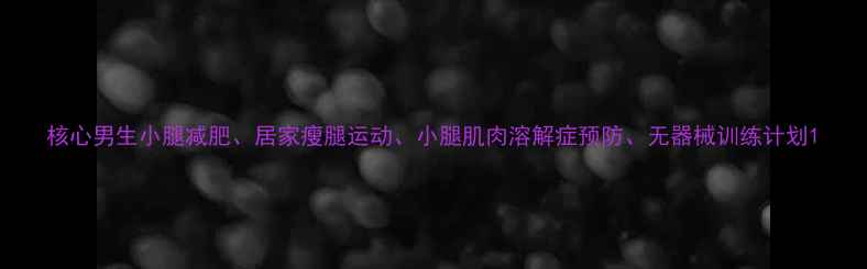 图片 核心男生小腿减肥、居家瘦腿运动、小腿肌肉溶解症预防、无器械训练计划1