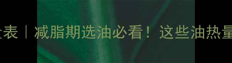 图片 植物油减肥热量表｜减脂期选油必看！这些油热量高到惊呆你！2