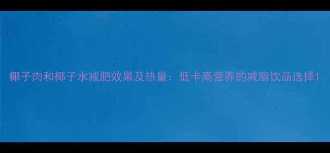 图片 椰子肉和椰子水减肥效果及热量：低卡高营养的减脂饮品选择1