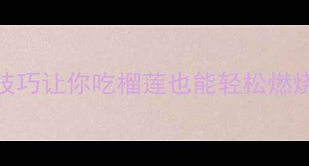 图片 榴莲减肥法：5大科学技巧让你吃榴莲也能轻松燃烧热量，月减8斤的秘诀