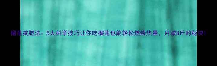图片 榴莲减肥法：5大科学技巧让你吃榴莲也能轻松燃烧热量，月减8斤的秘诀1