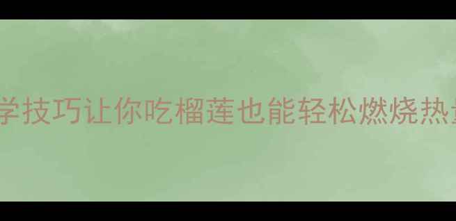图片 榴莲减肥法：5大科学技巧让你吃榴莲也能轻松燃烧热量，月减8斤的秘诀2