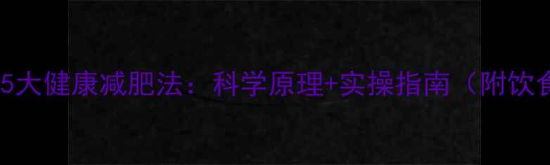 图片 模特私藏的5大健康减肥法：科学原理+实操指南（附饮食运动表）1