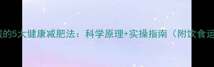 图片 模特私藏的5大健康减肥法：科学原理+实操指南（附饮食运动表）2