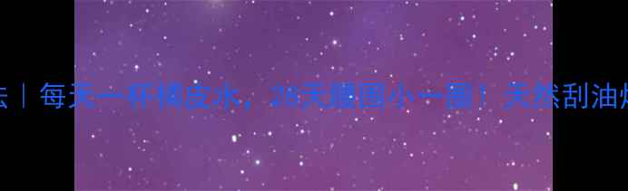 图片 橘皮减肥法｜每天一杯橘皮水，28天腰围小一圈！天然刮油燃脂全攻略