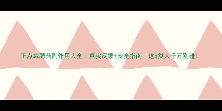 图片 正点减肥药副作用大全｜真实反馈+安全指南｜这5类人千万别碰！