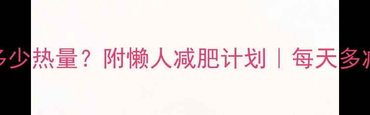 图片 步行1公里消耗多少热量？附懒人减肥计划｜每天多减半斤的秘诀！2