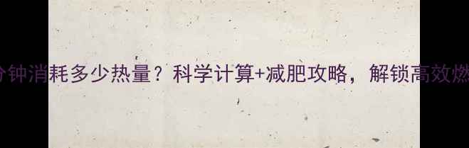 图片 步行50分钟消耗多少热量？科学计算+减肥攻略，解锁高效燃脂密码2