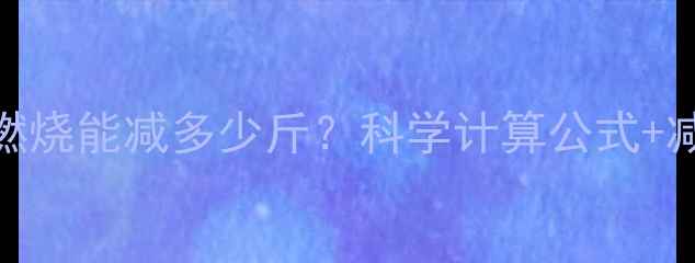 图片 每克脂肪燃烧能减多少斤？科学计算公式+减肥误区全