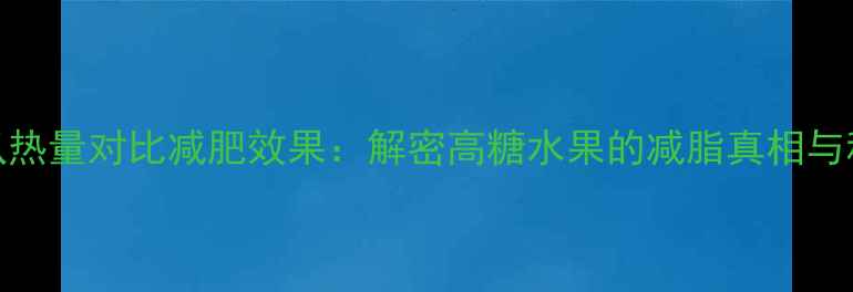 图片 每千克哈密瓜热量对比减肥效果：解密高糖水果的减脂真相与科学食用指南