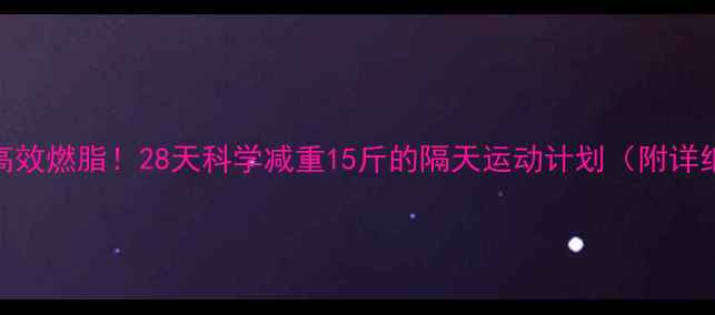 图片 每周3次高效燃脂！28天科学减重15斤的隔天运动计划（附详细教程）2