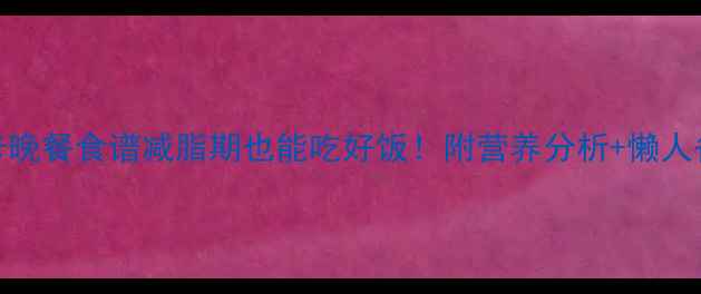图片 每周5道低卡晚餐食谱减脂期也能吃好饭！附营养分析+懒人备餐技巧🔥1