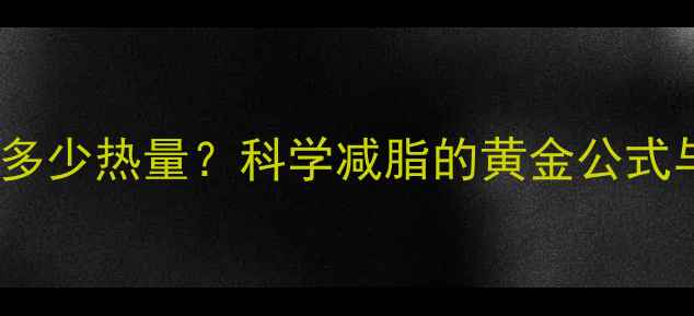 图片 每周少摄入多少热量？科学减脂的黄金公式与实操指南1