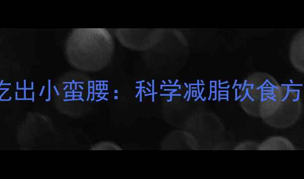 图片 每天1000大卡吃出小蛮腰：科学减脂饮食方案与执行指南1