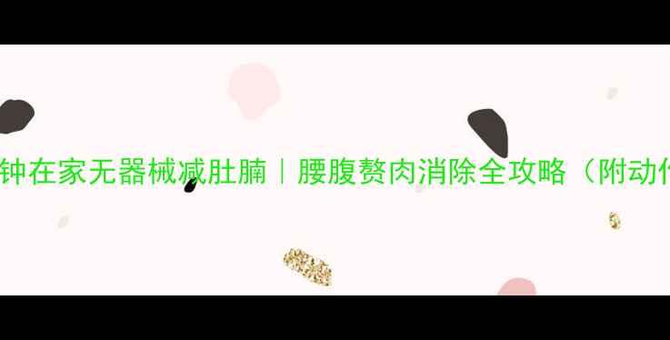 图片 每天10分钟在家无器械减肚腩｜腰腹赘肉消除全攻略（附动作图解）2