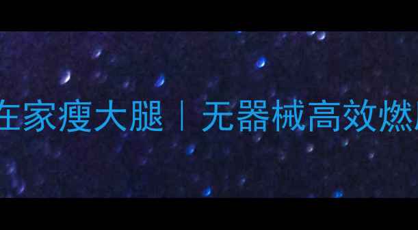 图片 每天10分钟在家瘦大腿｜无器械高效燃脂运动指南2