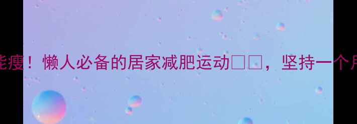 图片 每天10分钟就能瘦！懒人必备的居家减肥运动🔥💪，坚持一个月腰围小两圈！