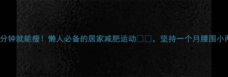 图片 每天10分钟就能瘦！懒人必备的居家减肥运动🔥💪，坚持一个月腰围小两圈！2
