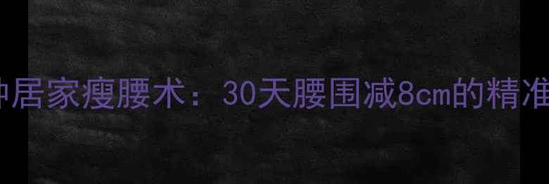 图片 每天10分钟居家瘦腰术：30天腰围减8cm的精准训练指南1