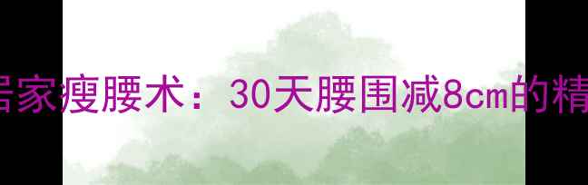图片 每天10分钟居家瘦腰术：30天腰围减8cm的精准训练指南2
