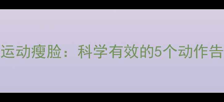图片 每天10分钟居家运动瘦脸：科学有效的5个动作告别双下巴和圆脸