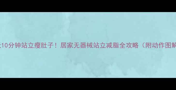 图片 每天10分钟站立瘦肚子！居家无器械站立减脂全攻略（附动作图解）2