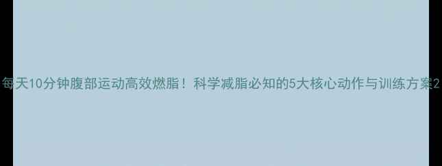 图片 每天10分钟腹部运动高效燃脂！科学减脂必知的5大核心动作与训练方案2