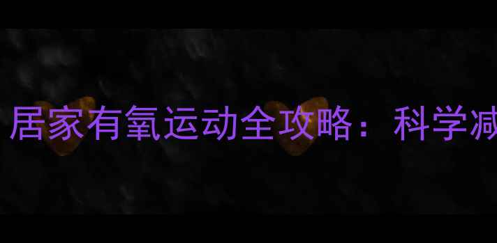 图片 每天10分钟高效燃脂！居家有氧运动全攻略：科学减脂不反弹的黄金法则2