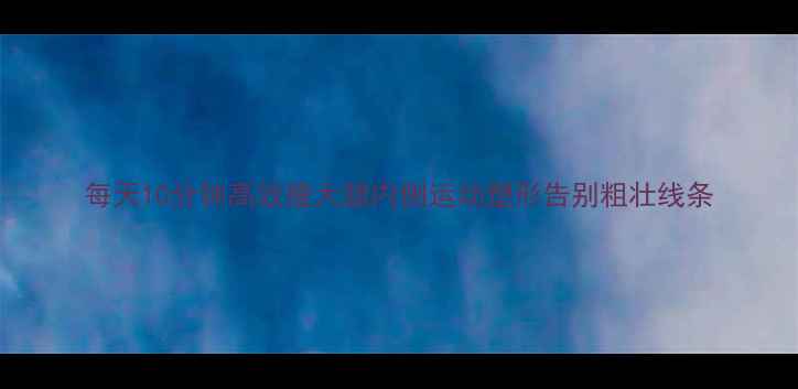 图片 每天10分钟高效瘦大腿内侧运动塑形告别粗壮线条