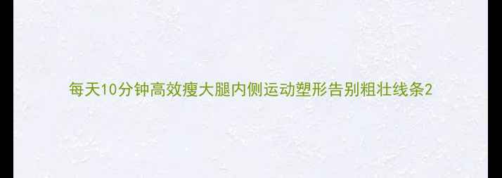 图片 每天10分钟高效瘦大腿内侧运动塑形告别粗壮线条2