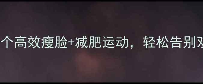 图片 每天10分钟！5个高效瘦脸+减肥运动，轻松告别双下巴和婴儿肥