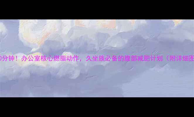 图片 每天10分钟！办公室核心燃脂动作，久坐族必备的腹部减肥计划（附详细图解）1