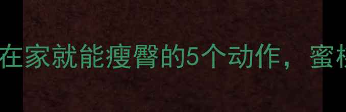图片 每天10分钟！在家就能瘦臀的5个动作，蜜桃臀养成计划1