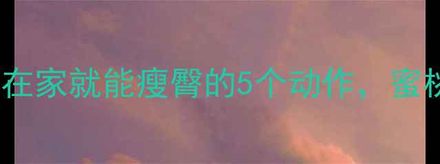 图片 每天10分钟！在家就能瘦臀的5个动作，蜜桃臀养成计划2