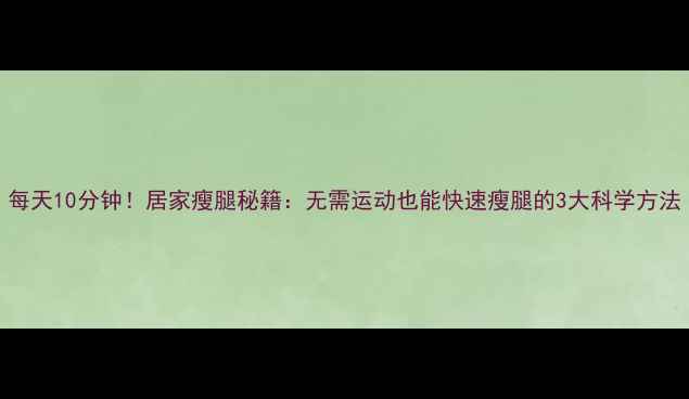 图片 每天10分钟！居家瘦腿秘籍：无需运动也能快速瘦腿的3大科学方法