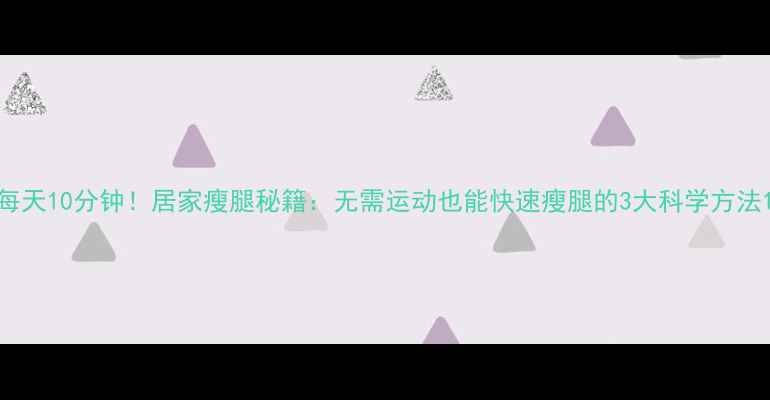 图片 每天10分钟！居家瘦腿秘籍：无需运动也能快速瘦腿的3大科学方法1