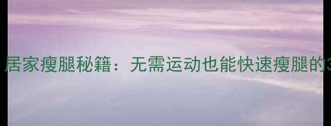 图片 每天10分钟！居家瘦腿秘籍：无需运动也能快速瘦腿的3大科学方法2