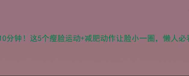 图片 每天10分钟！这5个瘦脸运动+减肥动作让脸小一圈，懒人必看✨1