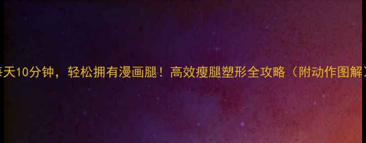 图片 每天10分钟，轻松拥有漫画腿！高效瘦腿塑形全攻略（附动作图解）