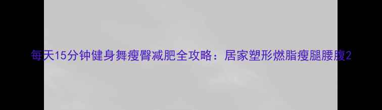 图片 每天15分钟健身舞瘦臀减肥全攻略：居家塑形燃脂瘦腿腰腹2