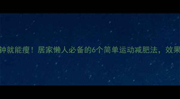 图片 每天15分钟就能瘦！居家懒人必备的6个简单运动减肥法，效果堪比跑步