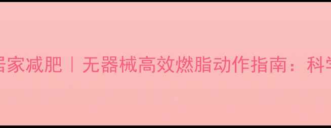 图片 每天15分钟居家减肥｜无器械高效燃脂动作指南：科学塑形计划全