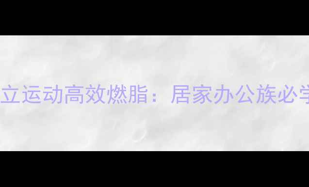 图片 每天15分钟站立运动高效燃脂：居家办公族必学的减脂指南2