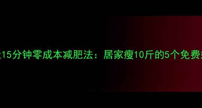 图片 每天15分钟零成本减肥法：居家瘦10斤的5个免费妙招