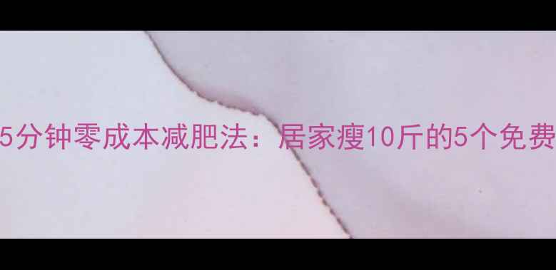 图片 每天15分钟零成本减肥法：居家瘦10斤的5个免费妙招1