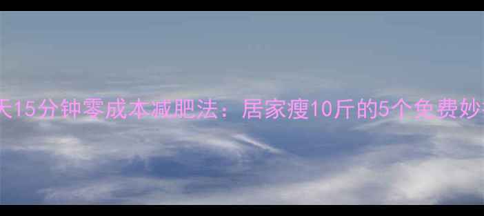 图片 每天15分钟零成本减肥法：居家瘦10斤的5个免费妙招2