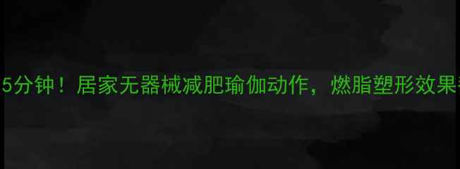 图片 每天15分钟！居家无器械减肥瑜伽动作，燃脂塑形效果翻倍1