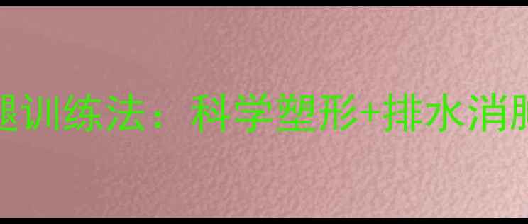图片 每天15分钟！居家无器械瘦腿训练法：科学塑形+排水消肿，7天告别肌肉腿和水肿腿1